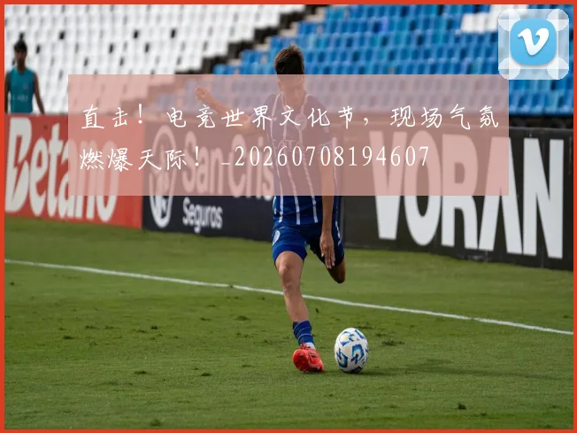 直击！电竞世界文化节，现场气氛燃爆天际！_20260708194607