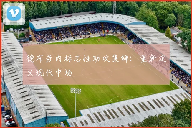 德布劳内标志性助攻集锦:重新定义现代中场