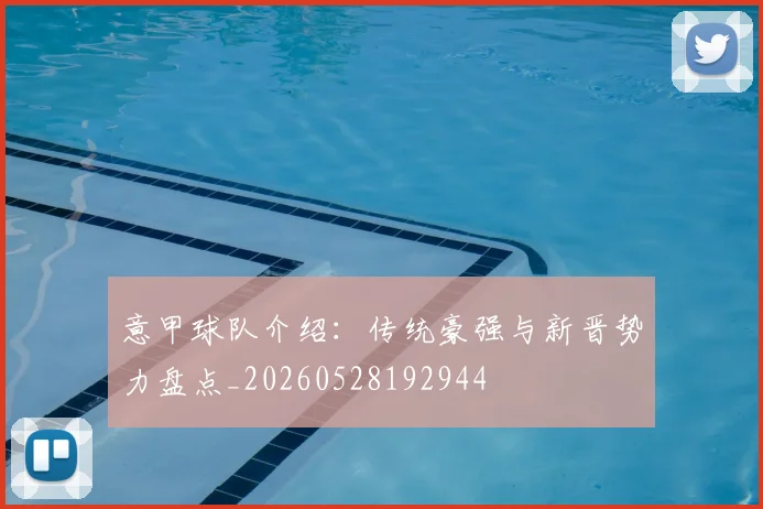 意甲球队介绍:传统豪强与新晋势力盘点_20260528192944