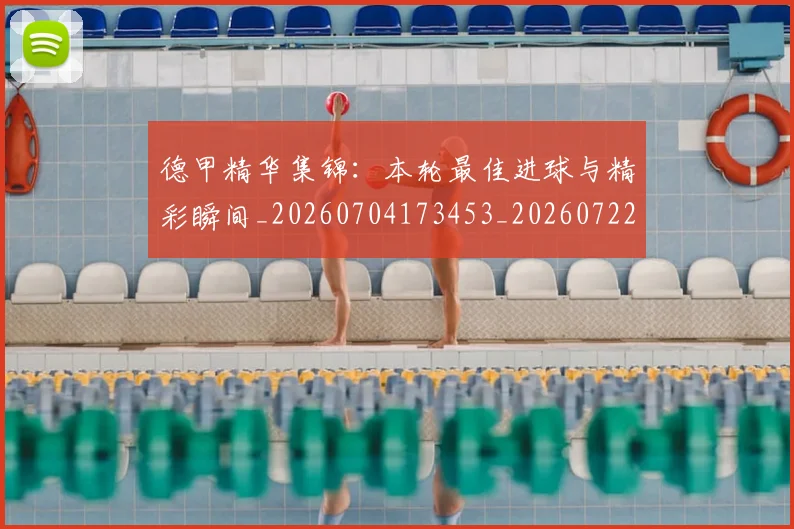德甲精华集锦：本轮最佳进球与精彩瞬间_20260704173453_20260722162152
