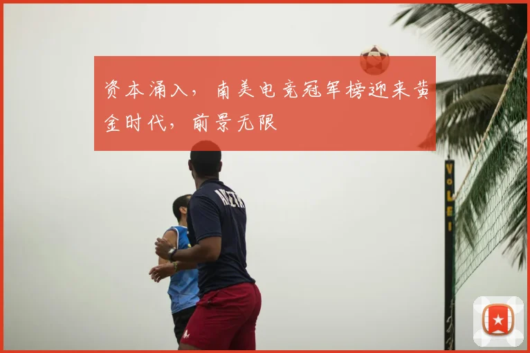 资本涌入，南美电竞冠军榜迎来黄金时代，前景无限