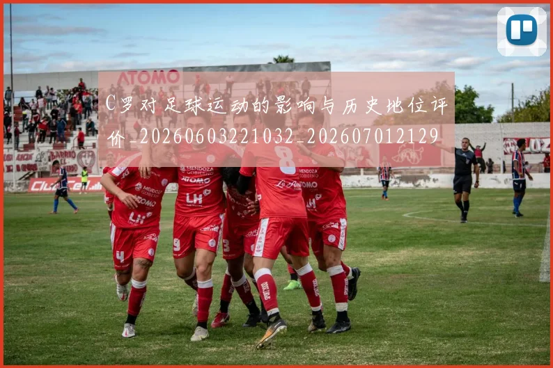 C罗对足球运动的影响与历史地位评价_20260603221032_20260701212935