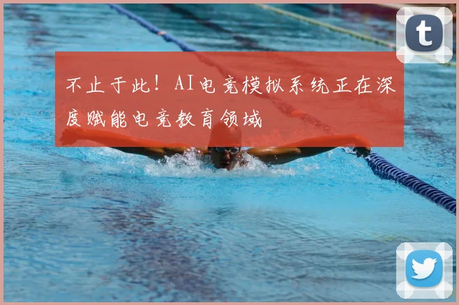 不止于此！AI电竞模拟系统正在深度赋能电竞教育领域