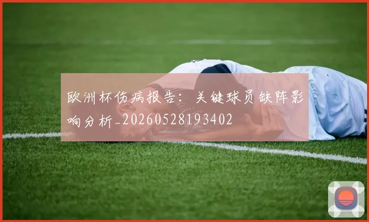 欧洲杯伤病报告:关键球员缺阵影响分析_20260528193402