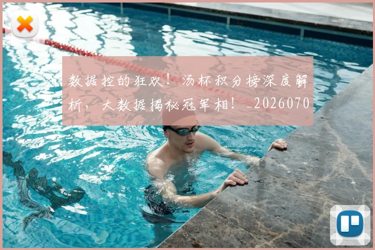 数据控的狂欢!汤杯积分榜深度解析,大数据揭秘冠军相!_20260707020435