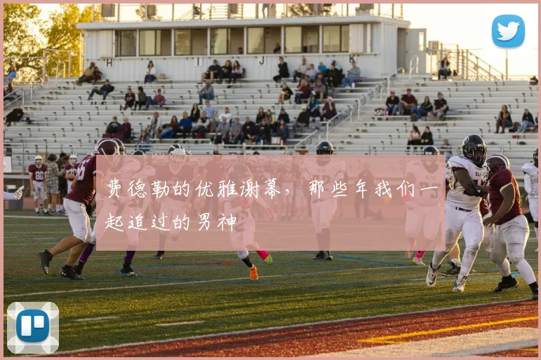 费德勒的优雅谢幕,那些年我们一起追过的男神
