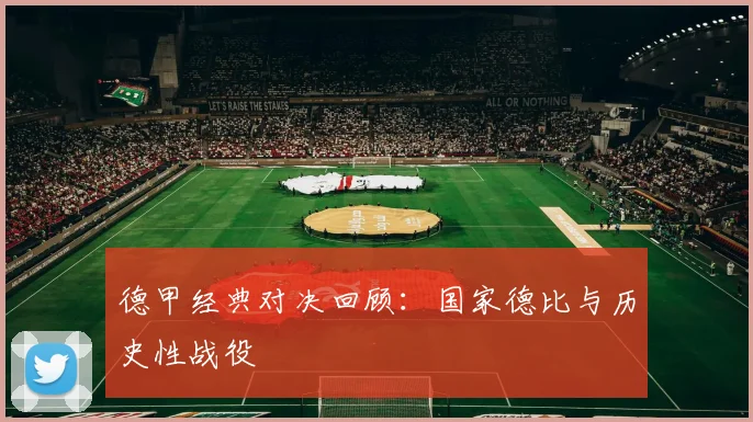 德甲经典对决回顾:国家德比与历史性战役