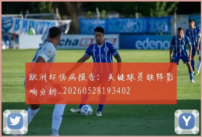 欧洲杯伤病报告:关键球员缺阵影响分析_20260528193402