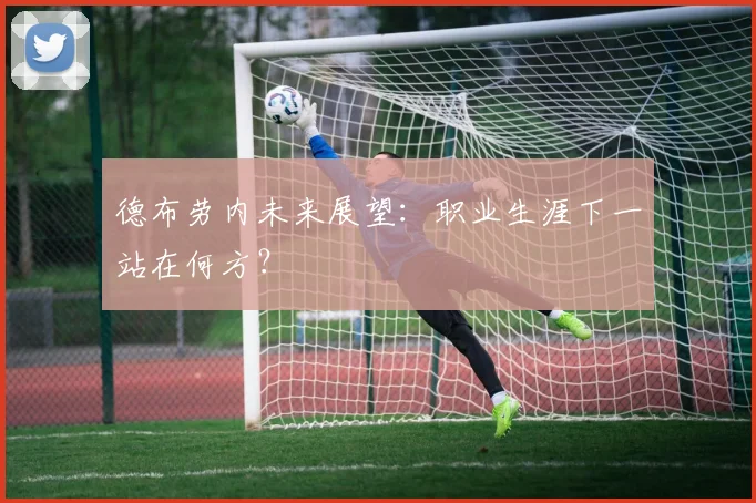 德布劳内未来展望:职业生涯下一站在何方?