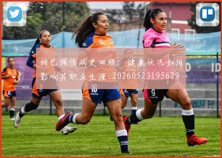 姆巴佩伤病史回顾：健康状况如何影响其职业生涯_20260523195629