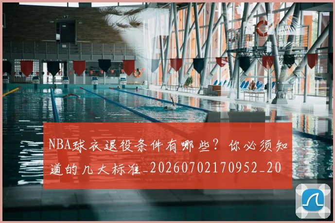 NBA球衣退役条件有哪些？你必须知道的几大标准_20260702170952_20260714214000