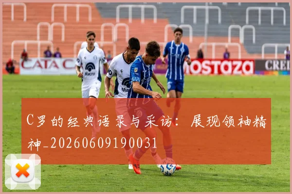 C罗的经典语录与采访:展现领袖精神_20260609190031