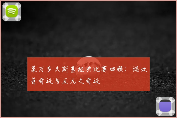 莱万多夫斯基经典比赛回顾:诺坎普奇迹与五九之奇迹