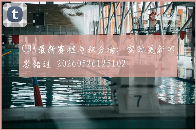 CBA最新赛程与积分榜:实时更新不容错过_20260526125102