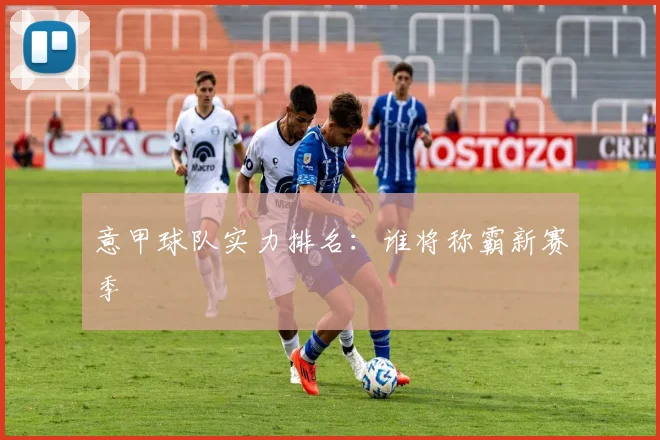 意甲球队实力排名:谁将称霸新赛季