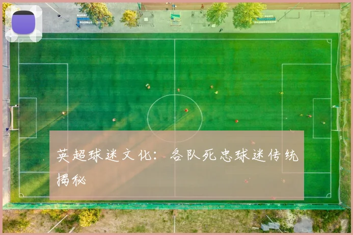 英超球迷文化：各队死忠球迷传统揭秘