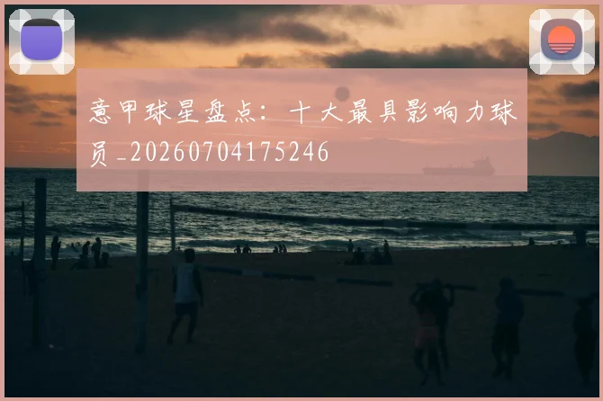 意甲球星盘点：十大最具影响力球员_20260704175246
