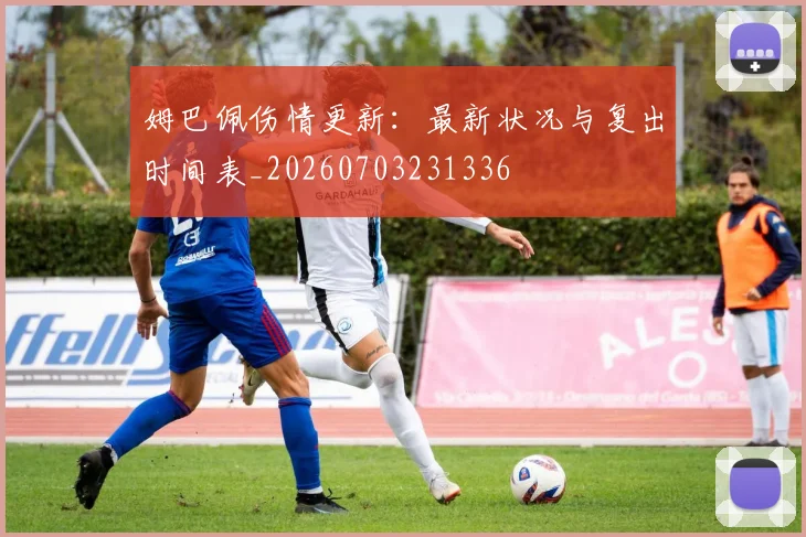 姆巴佩伤情更新:最新状况与复出时间表_20260703231336