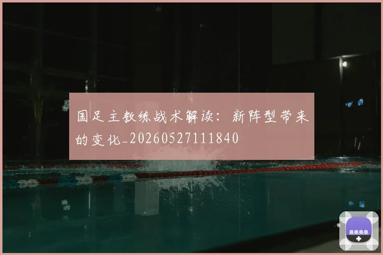国足主教练战术解读:新阵型带来的变化_20260527111840