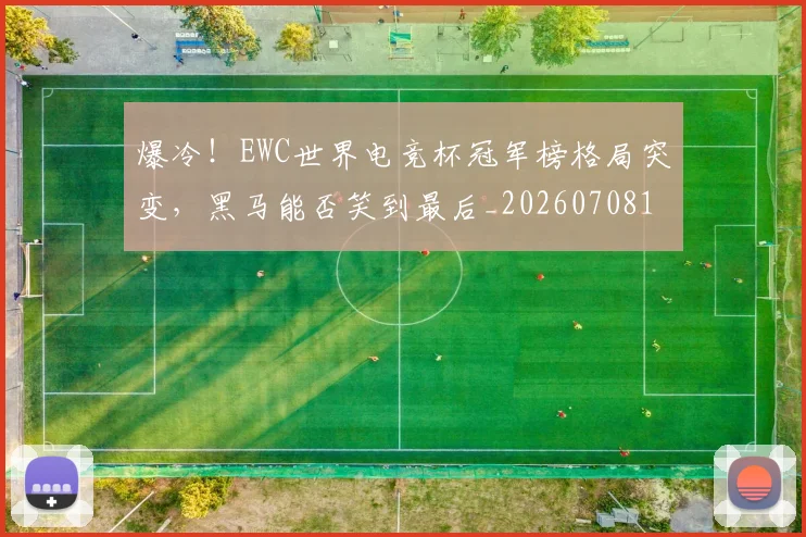 爆冷！EWC世界电竞杯冠军榜格局突变，黑马能否笑到最后_20260708190907_20260802155157