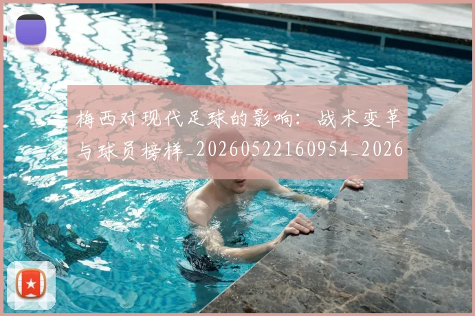 梅西对现代足球的影响:战术变革与球员榜样_20260522160954_20260731181235