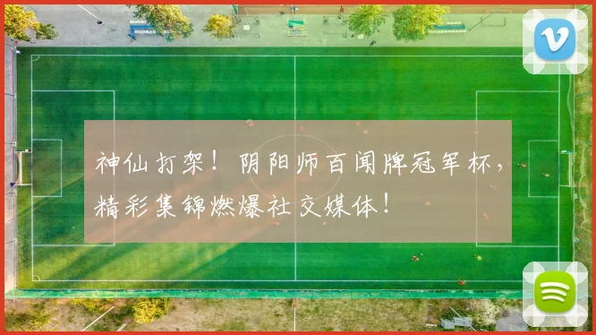神仙打架!阴阳师百闻牌冠军杯,精彩集锦燃爆社交媒体!