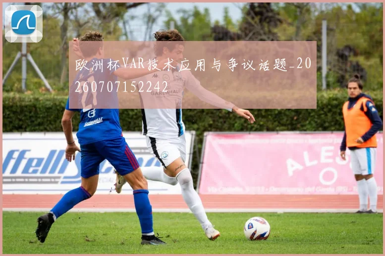 欧洲杯VAR技术应用与争议话题_20260707152242
