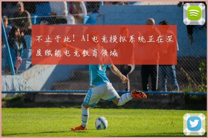 不止于此！AI电竞模拟系统正在深度赋能电竞教育领域