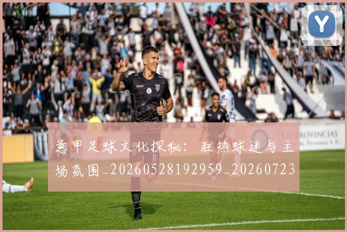 意甲足球文化探秘：狂热球迷与主场氛围_20260528192959_20260723180816