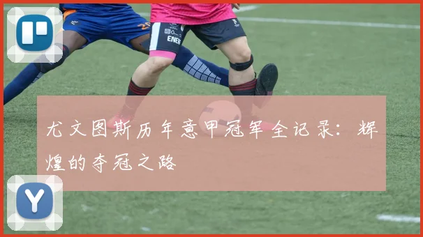 尤文图斯历年意甲冠军全记录:辉煌的夺冠之路