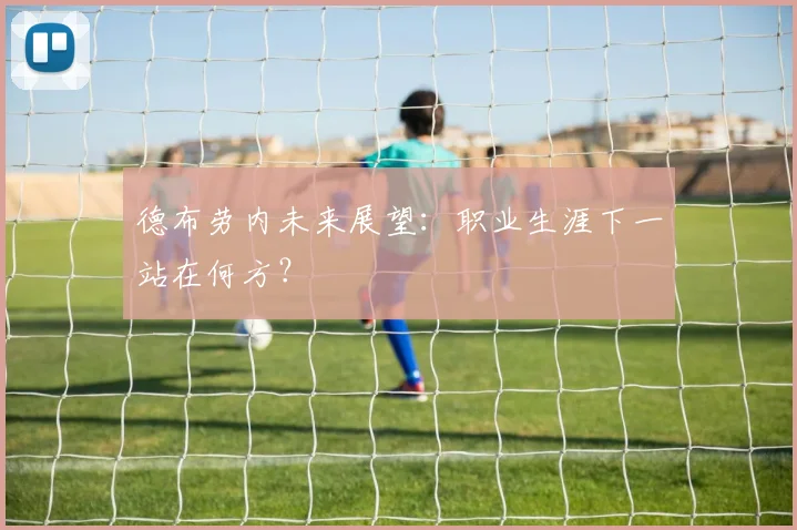 德布劳内未来展望:职业生涯下一站在何方?