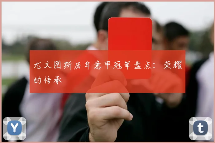 尤文图斯历年意甲冠军盘点：荣耀的传承