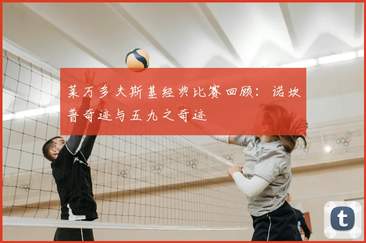 莱万多夫斯基经典比赛回顾:诺坎普奇迹与五九之奇迹