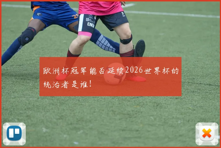 欧洲杯冠军能否延续2026世界杯的统治者是谁！