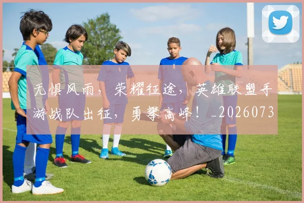 无惧风雨,荣耀征途,英雄联盟手游战队出征,勇攀高峰!_20260731171946