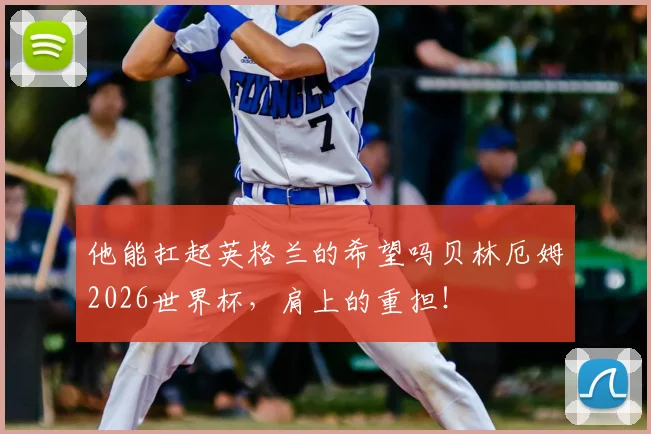 他能扛起英格兰的希望吗贝林厄姆2026世界杯,肩上的重担!