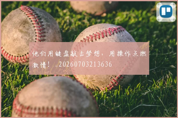 他们用键盘敲击梦想，用操作点燃激情！_20260703213636