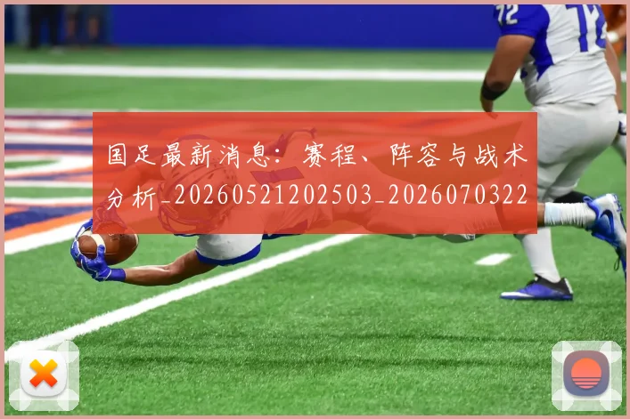 国足最新消息:赛程、阵容与战术分析_20260521202503_20260703224100