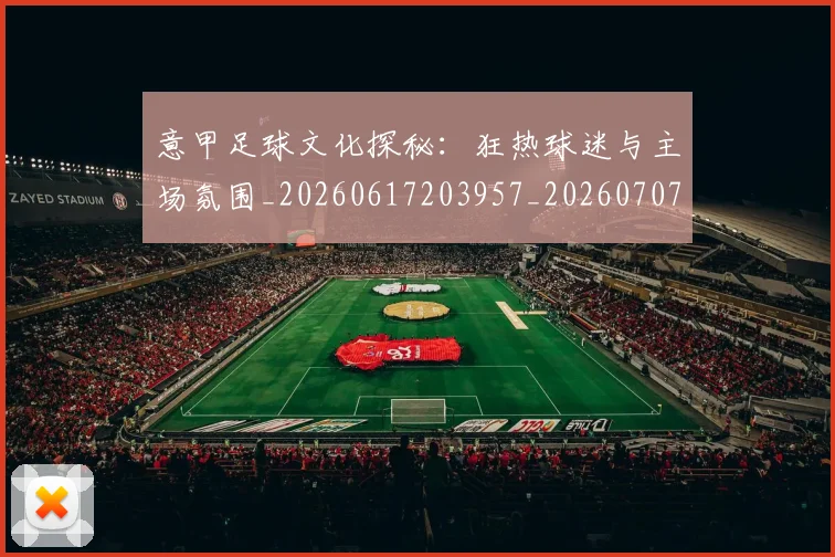 意甲足球文化探秘：狂热球迷与主场氛围_20260617203957_20260707012916