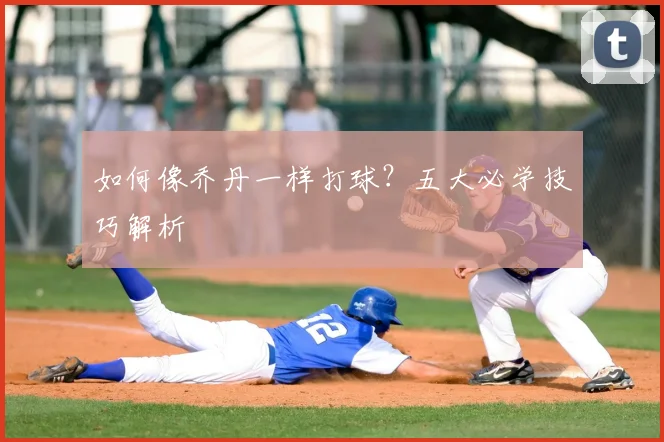 如何像乔丹一样打球?五大必学技巧解析