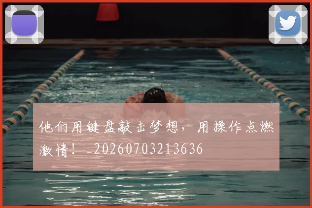 他们用键盘敲击梦想，用操作点燃激情！_20260703213636