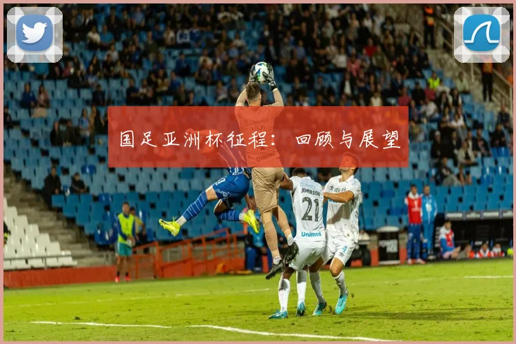 国足亚洲杯征程:回顾与展望