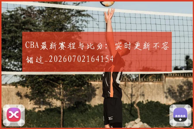 CBA最新赛程与比分:实时更新不容错过_20260702164154
