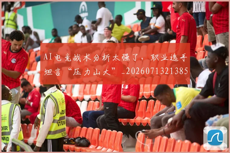 AI电竞战术分析太强了，职业选手坦言“压力山大”_20260713213855