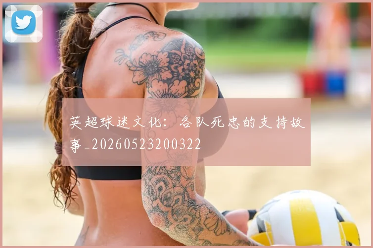 英超球迷文化:各队死忠的支持故事_20260523200322