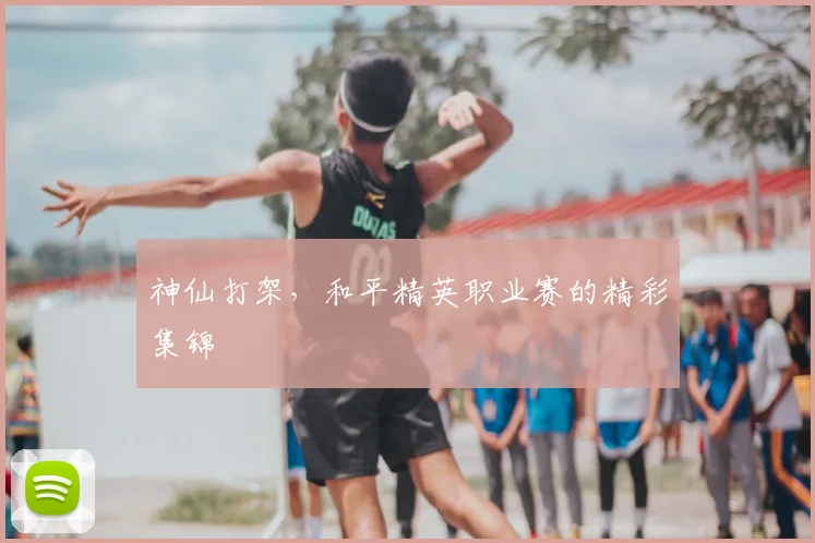 神仙打架，和平精英职业赛的精彩集锦
